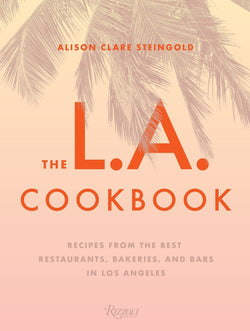 The L.A. Cookbook: Recipes from the Best Restaurants, Bakeries, and Bars