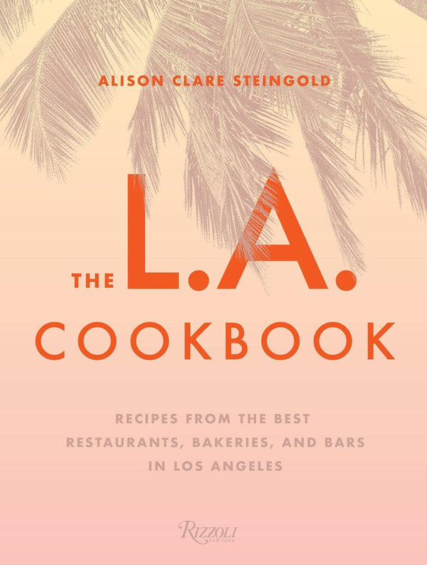 The L.A. Cookbook: Recipes from the Best Restaurants, Bakeries, and Bars